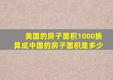 美国的房子面积1000换算成中国的房子面积是多少