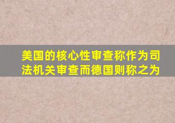 美国的核心性审查称作为司法机关审查而德国则称之为