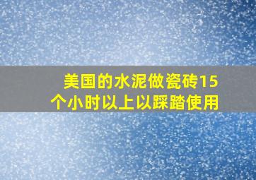 美国的水泥做瓷砖15个小时以上以踩踏使用