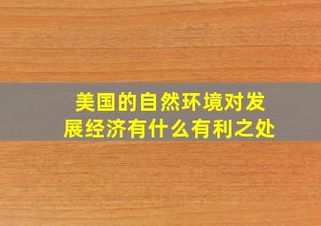 美国的自然环境对发展经济有什么有利之处