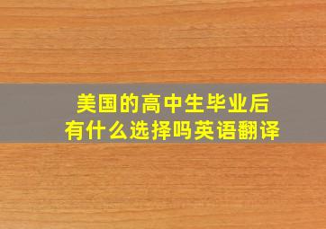 美国的高中生毕业后有什么选择吗英语翻译