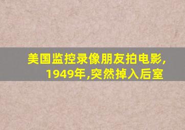 美国监控录像朋友拍电影,1949年,突然掉入后室
