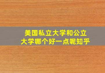 美国私立大学和公立大学哪个好一点呢知乎