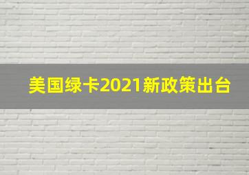 美国绿卡2021新政策出台