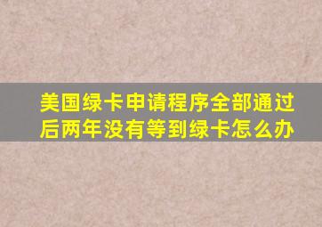 美国绿卡申请程序全部通过后两年没有等到绿卡怎么办