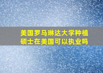 美国罗马琳达大学种植硕士在美国可以执业吗