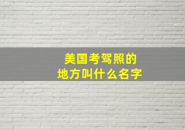 美国考驾照的地方叫什么名字