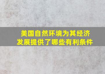 美国自然环境为其经济发展提供了哪些有利条件