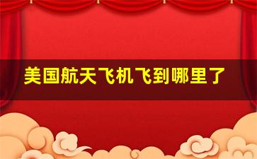 美国航天飞机飞到哪里了