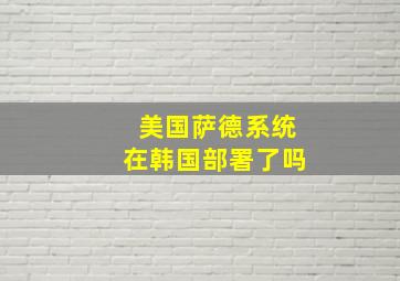 美国萨德系统在韩国部署了吗