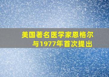 美国著名医学家恩格尔与1977年首次提出