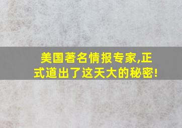 美国著名情报专家,正式道出了这天大的秘密!