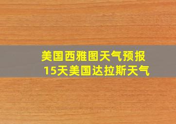 美国西雅图天气预报15天美国达拉斯天气