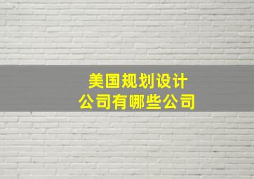 美国规划设计公司有哪些公司