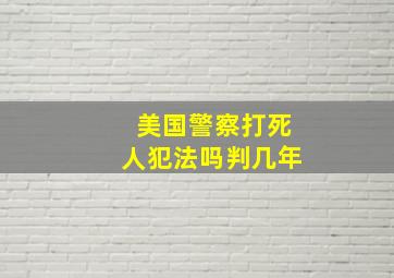 美国警察打死人犯法吗判几年