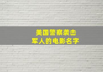 美国警察袭击军人的电影名字