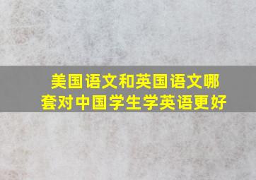 美国语文和英国语文哪套对中国学生学英语更好