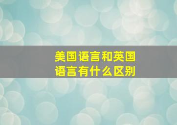 美国语言和英国语言有什么区别