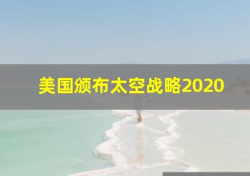 美国颁布太空战略2020