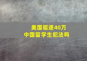 美国驱逐40万中国留学生犯法吗