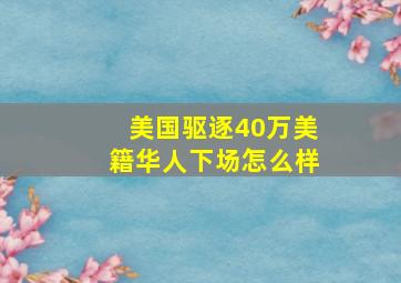 美国驱逐40万美籍华人下场怎么样