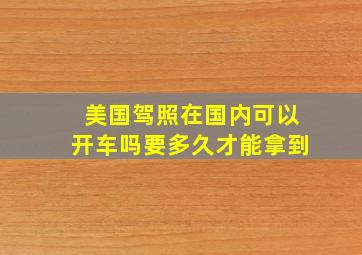 美国驾照在国内可以开车吗要多久才能拿到