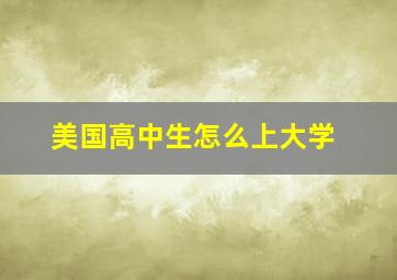 美国高中生怎么上大学