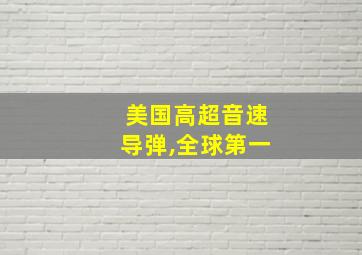 美国高超音速导弹,全球第一