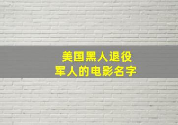 美国黑人退役军人的电影名字