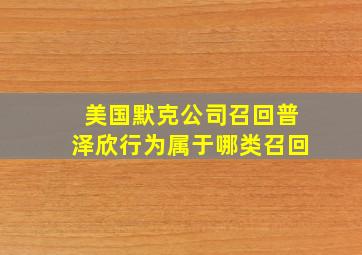 美国默克公司召回普泽欣行为属于哪类召回