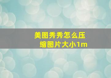 美图秀秀怎么压缩图片大小1m