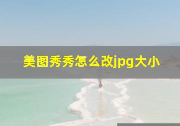 美图秀秀怎么改jpg大小