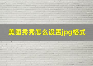 美图秀秀怎么设置jpg格式