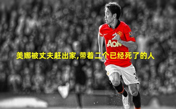 美娜被丈夫赶出家,带着二个已经死了的人