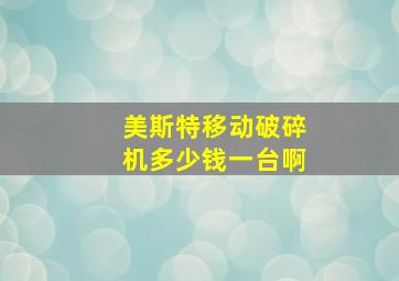 美斯特移动破碎机多少钱一台啊