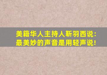 美籍华人主持人靳羽西说:最美妙的声音是用轻声说!