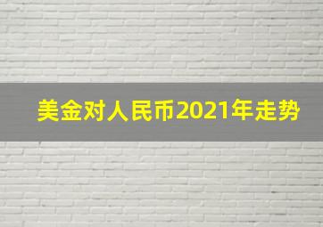 美金对人民币2021年走势