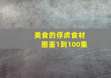 美食的俘虏食材图鉴1到100集