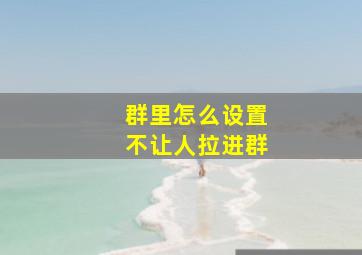 群里怎么设置不让人拉进群