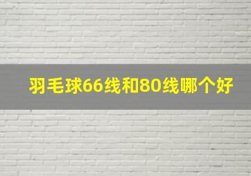 羽毛球66线和80线哪个好