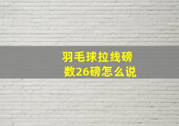 羽毛球拉线磅数26磅怎么说