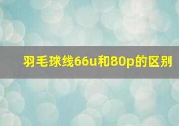 羽毛球线66u和80p的区别