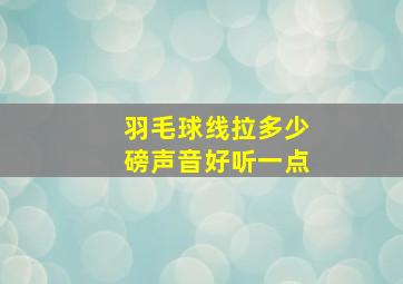 羽毛球线拉多少磅声音好听一点