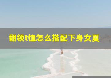 翻领t恤怎么搭配下身女夏