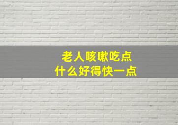 老人咳嗽吃点什么好得快一点