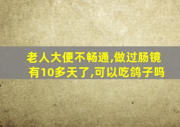 老人大便不畅通,做过肠镜有10多天了,可以吃鸽子吗