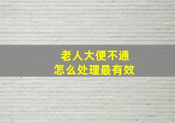 老人大便不通怎么处理最有效