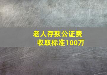 老人存款公证费收取标准100万