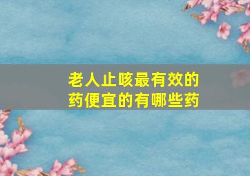 老人止咳最有效的药便宜的有哪些药