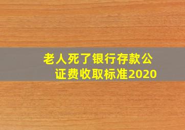 老人死了银行存款公证费收取标准2020